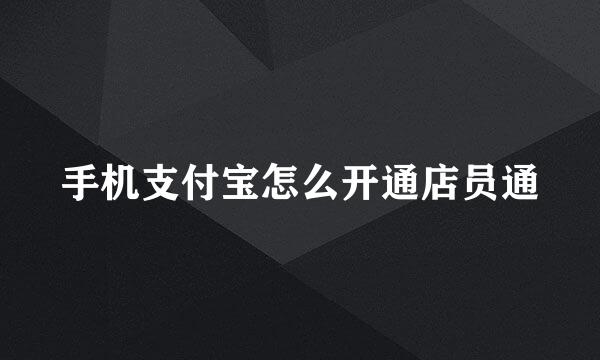 手机支付宝怎么开通店员通
