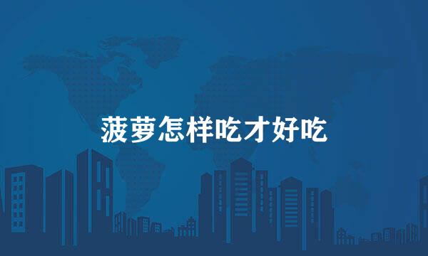菠萝怎样吃才好吃