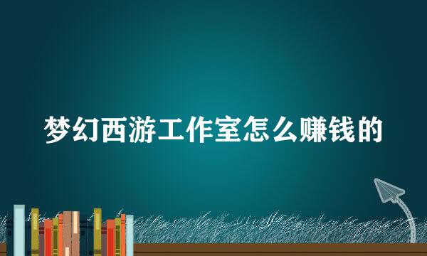 梦幻西游工作室怎么赚钱的