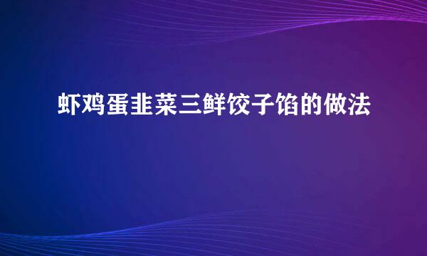 虾鸡蛋韭菜三鲜饺子馅的做法