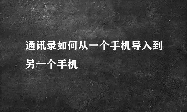 通讯录如何从一个手机导入到另一个手机