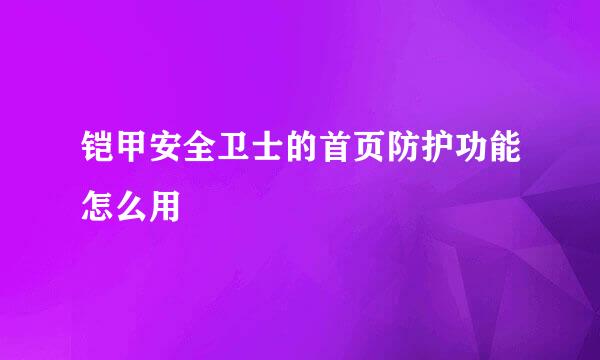 铠甲安全卫士的首页防护功能怎么用