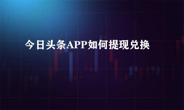 今日头条APP如何提现兑换