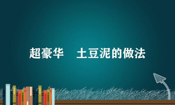 超豪华焗土豆泥的做法