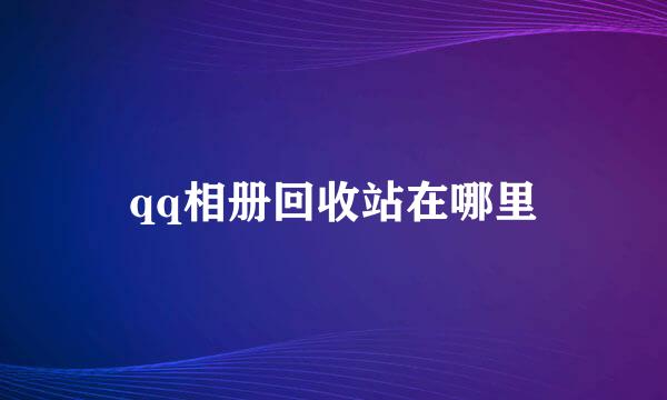 qq相册回收站在哪里