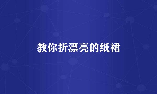 教你折漂亮的纸裙