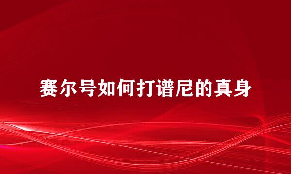 赛尔号如何打谱尼的真身