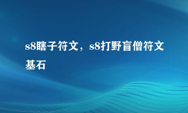 s8瞎子符文，s8打野盲僧符文基石