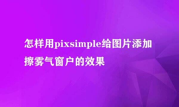 怎样用pixsimple给图片添加擦雾气窗户的效果