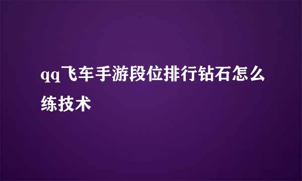 qq飞车手游段位排行钻石怎么练技术