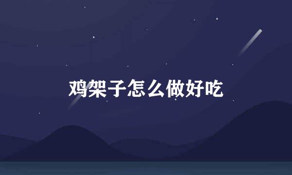 鸡架子怎么做好吃