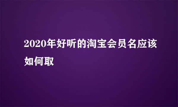 2020年好听的淘宝会员名应该如何取