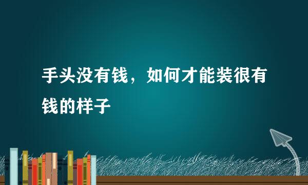 手头没有钱，如何才能装很有钱的样子