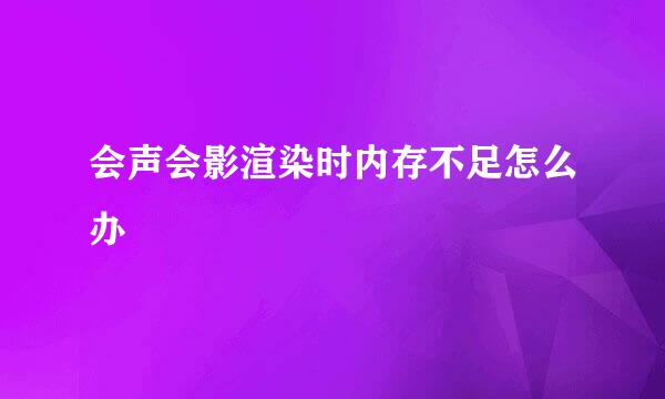 会声会影渲染时内存不足怎么办