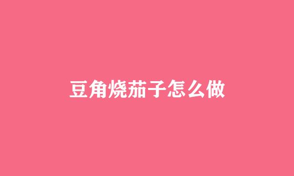 豆角烧茄子怎么做