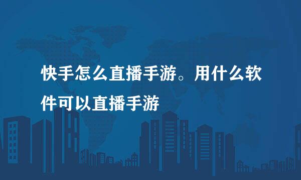 快手怎么直播手游。用什么软件可以直播手游