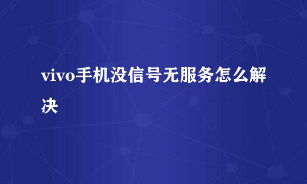vivo手机没信号无服务怎么解决