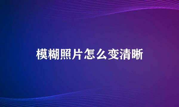 模糊照片怎么变清晰