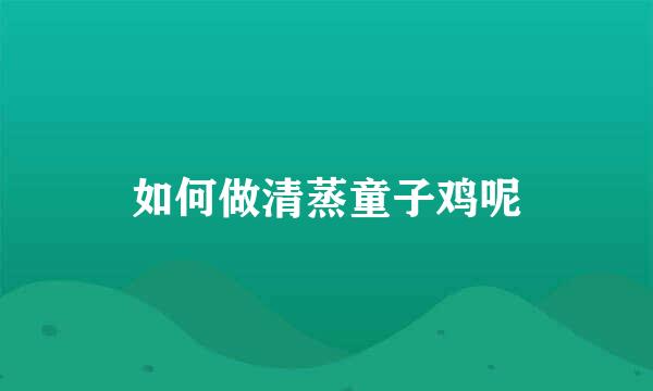 如何做清蒸童子鸡呢