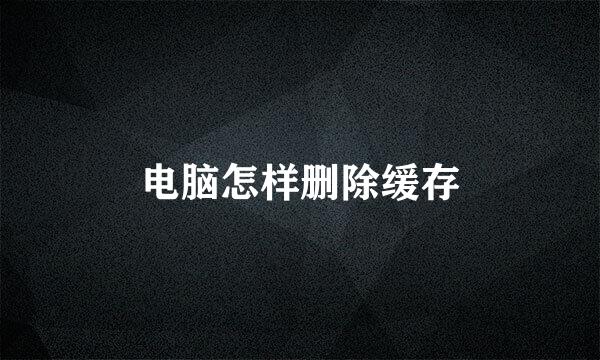 电脑怎样删除缓存