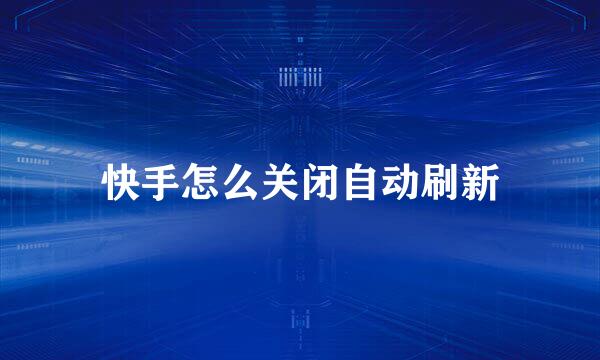 快手怎么关闭自动刷新