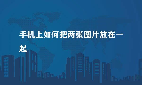 手机上如何把两张图片放在一起