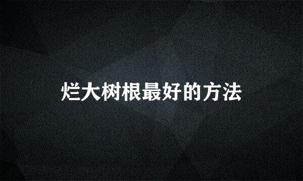 烂大树根最好的方法