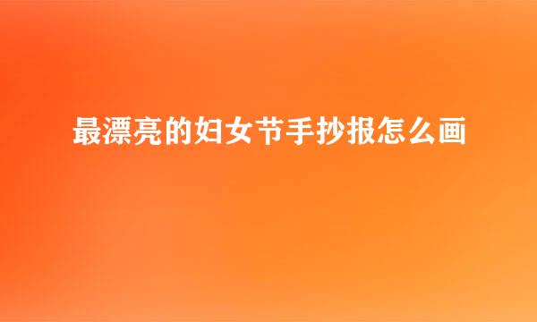 最漂亮的妇女节手抄报怎么画