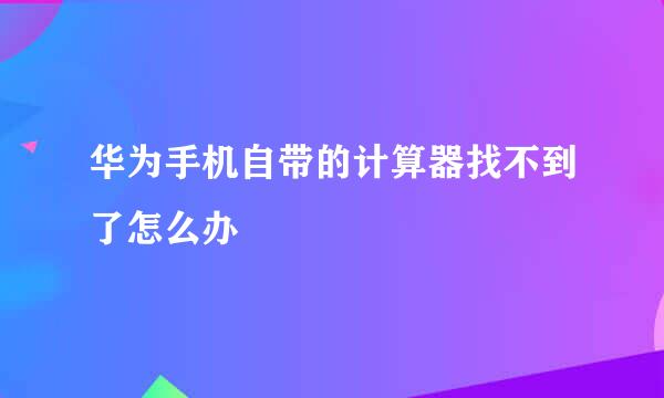 华为手机自带的计算器找不到了怎么办