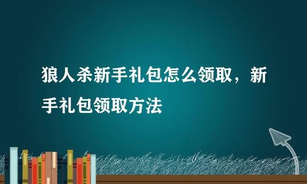 狼人杀新手礼包怎么领取，新手礼包领取方法