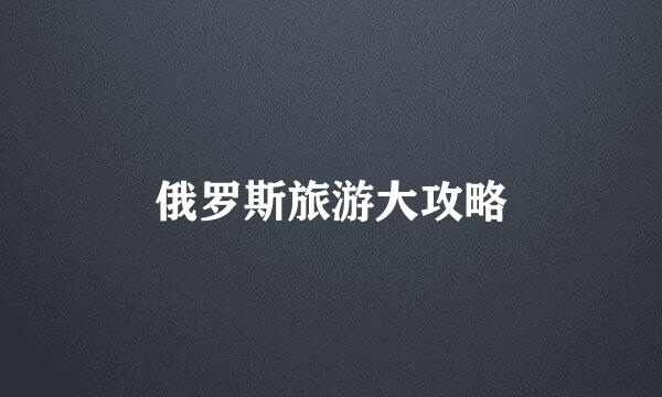 俄罗斯旅游大攻略