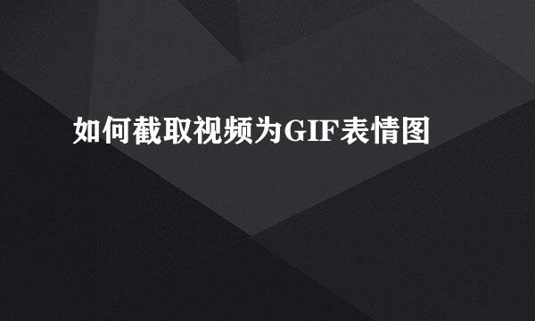 如何截取视频为GIF表情图