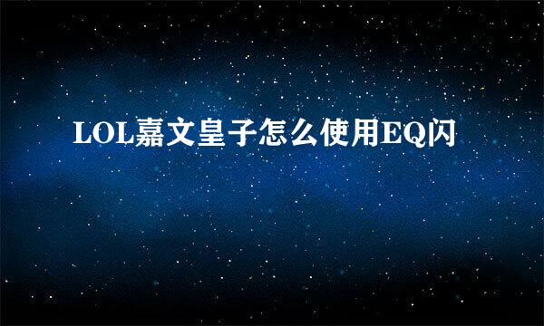 LOL嘉文皇子怎么使用EQ闪
