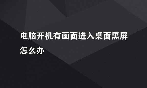 电脑开机有画面进入桌面黑屏怎么办