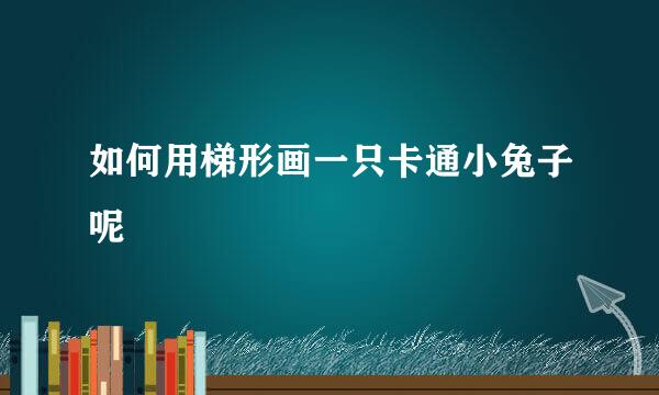 如何用梯形画一只卡通小兔子呢