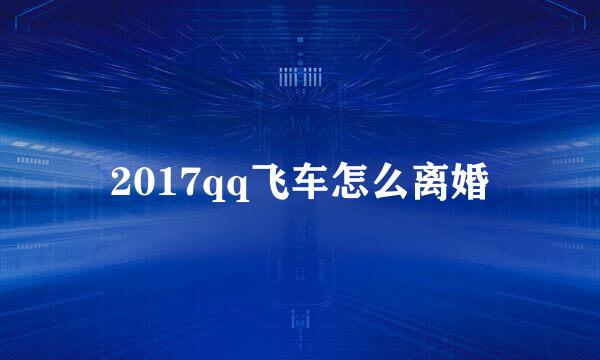 2017qq飞车怎么离婚