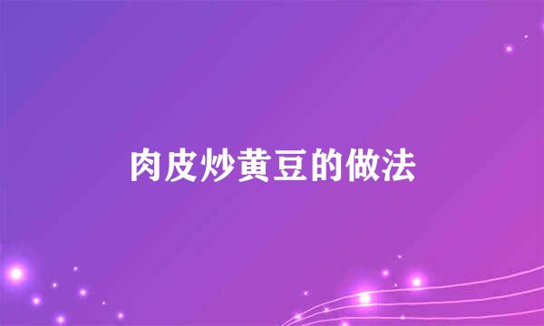 肉皮炒黄豆的做法