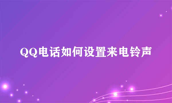 QQ电话如何设置来电铃声