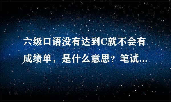 六级口语没有达到C就不会有成绩单，是什么意思？笔试过了，口语没过