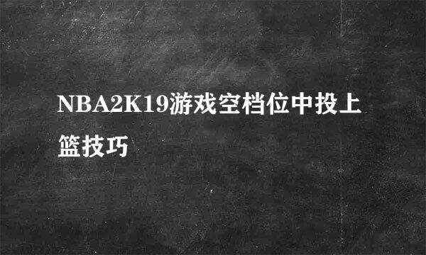 NBA2K19游戏空档位中投上篮技巧