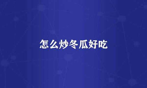 怎么炒冬瓜好吃