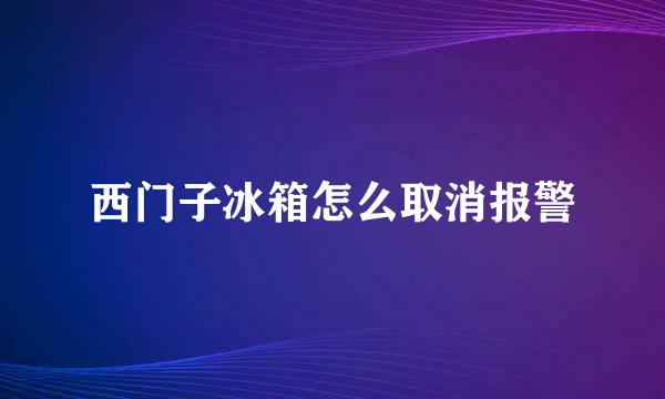 西门子冰箱怎么取消报警