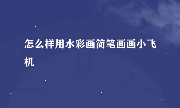 怎么样用水彩画简笔画画小飞机