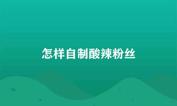 怎样自制酸辣粉丝