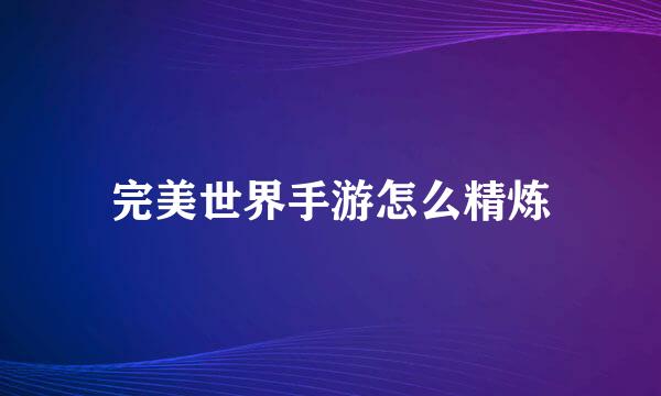 完美世界手游怎么精炼