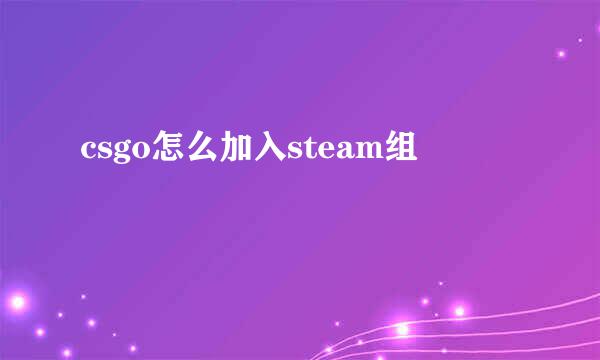 csgo怎么加入steam组