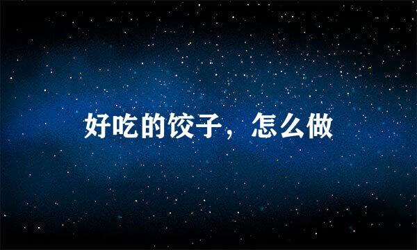 好吃的饺子，怎么做