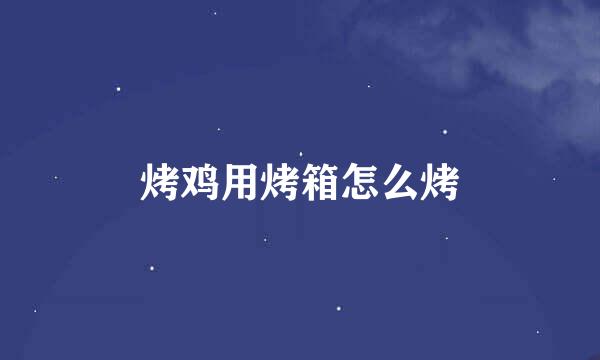 烤鸡用烤箱怎么烤