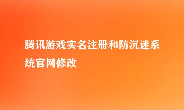 腾讯游戏实名注册和防沉迷系统官网修改