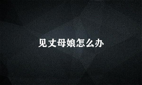 见丈母娘怎么办